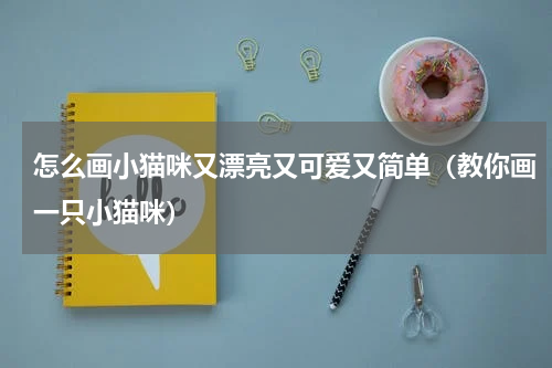 怎么画小猫咪又漂亮又可爱又简单（教你画一只小猫咪）