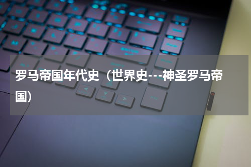 罗马帝国年代史（世界史---神圣罗马帝国）