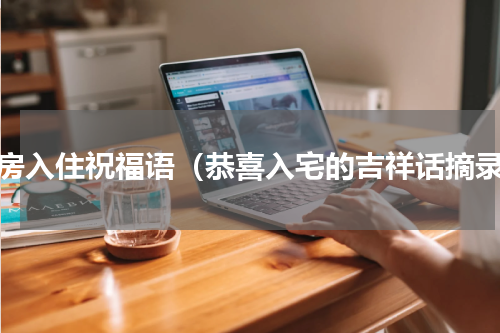 新房入住祝福语（恭喜入宅的吉祥话摘录）