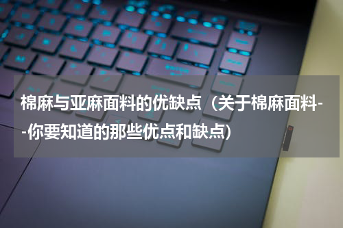 棉麻与亚麻面料的优缺点（关于棉麻面料--你要知道的那些优点和缺点）