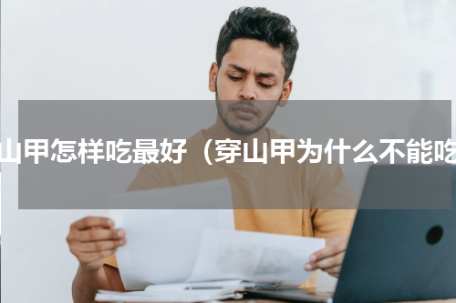 穿山甲怎样吃最好（穿山甲为什么不能吃）