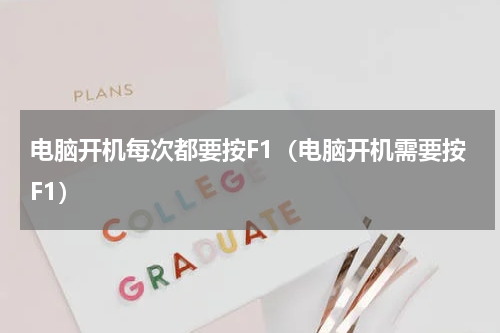 电脑开机每次都要按F1（电脑开机需要按F1）