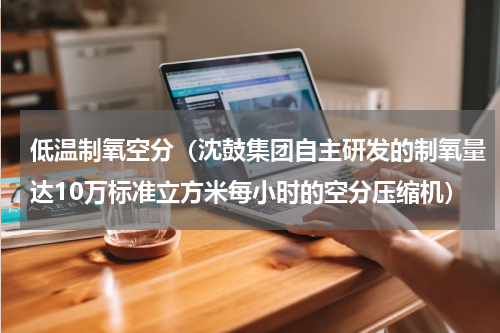 低温制氧空分（沈鼓集团自主研发的制氧量达10万标准立方米每小时的空分压缩机）