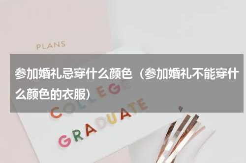 参加婚礼忌穿什么颜色（参加婚礼不能穿什么颜色的衣服）