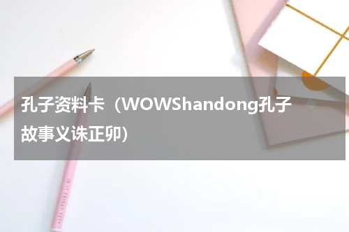 孔子资料卡（WOWShandong孔子故事义诛正卯）