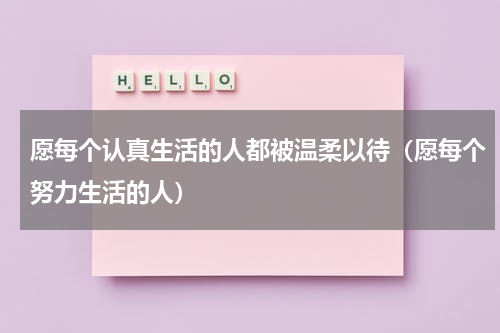 愿每个认真生活的人都被温柔以待（愿每个努力生活的人）