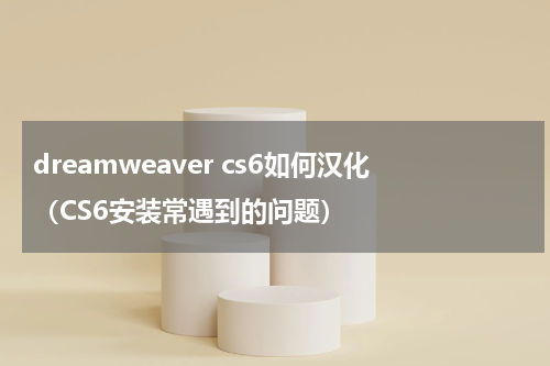 dreamweaver cs6如何汉化（CS6安装常遇到的问题）