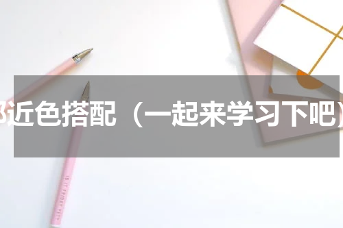 邻近色搭配（一起来学习下吧）