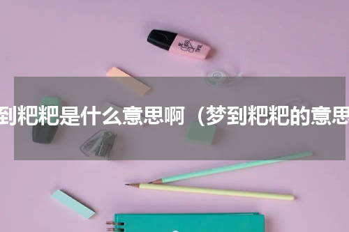 梦到粑粑是什么意思啊（梦到粑粑的意思）