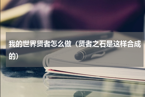 我的世界贤者怎么做（贤者之石是这样合成的）