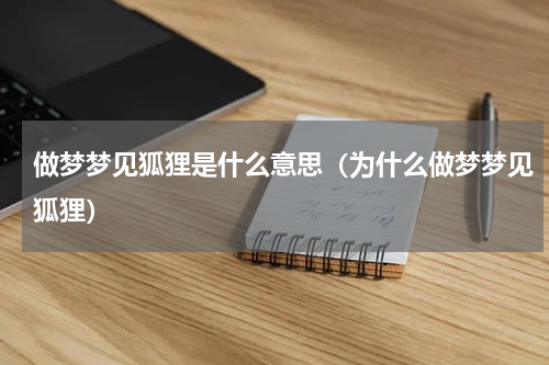 做梦梦见狐狸是什么意思（为什么做梦梦见狐狸）