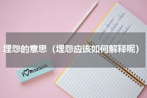 埋怨的意思（埋怨应该如何解释呢）