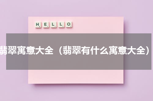 翡翠寓意大全（翡翠有什么寓意大全）
