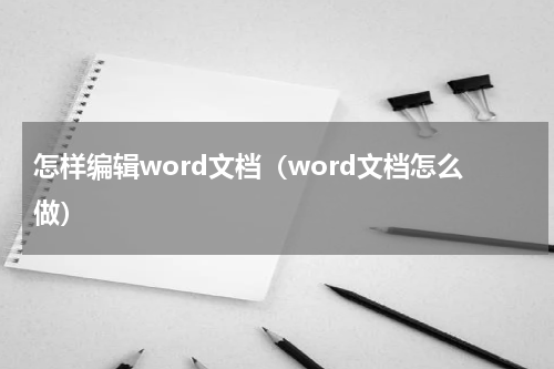 怎样编辑word文档（word文档怎么做）