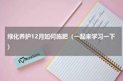 绿化养护12月如何施肥（一起来学习一下）
