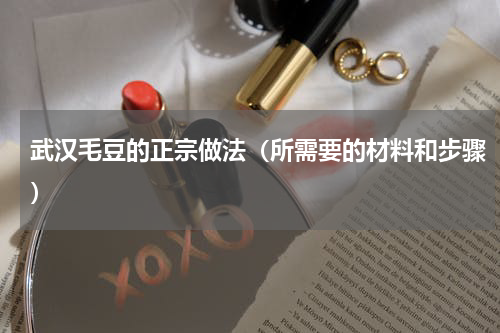 武汉毛豆的正宗做法（所需要的材料和步骤）
