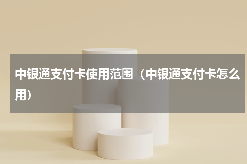 中银通支付卡使用范围（中银通支付卡怎么用）