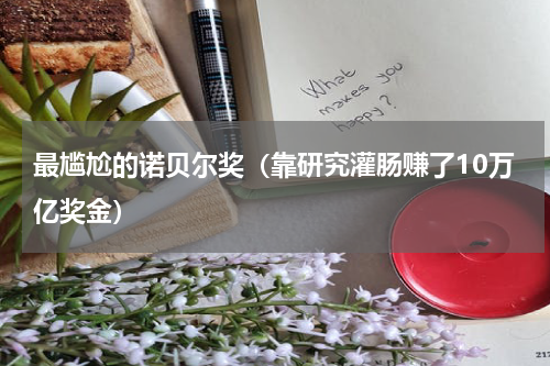 最尴尬的诺贝尔奖（靠研究灌肠赚了10万亿奖金）