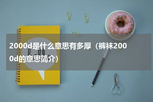 2000d是什么意思有多厚（裤袜2000d的意思简介）