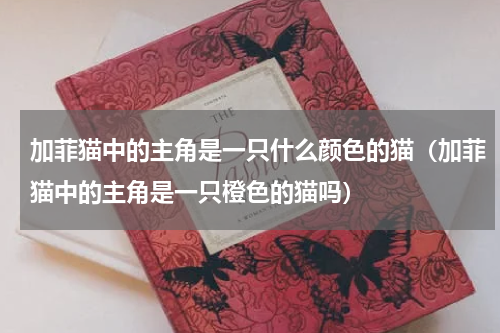加菲猫中的主角是一只什么颜色的猫（加菲猫中的主角是一只橙色的猫吗）