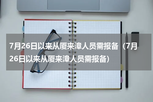 7月26日以来从厦来漳人员需报备（7月26日以来从厦来漳人员需报备）