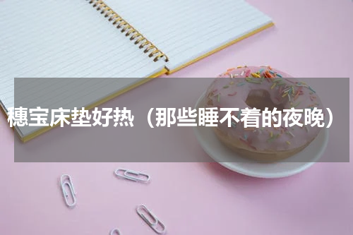 穗宝床垫好热（那些睡不着的夜晚）