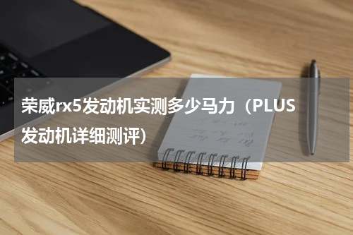 荣威rx5发动机实测多少马力（PLUS发动机详细测评）