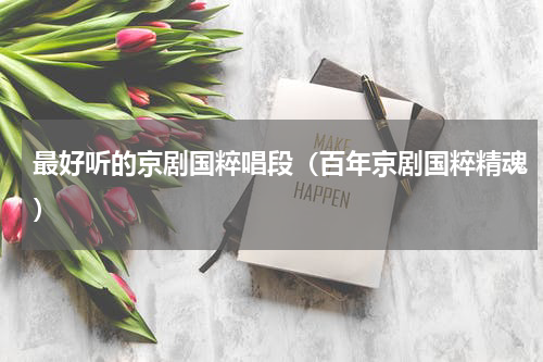 最好听的京剧国粹唱段（百年京剧国粹精魂）
