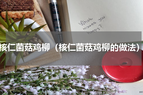 核仁菌菇鸡柳（核仁菌菇鸡柳的做法）