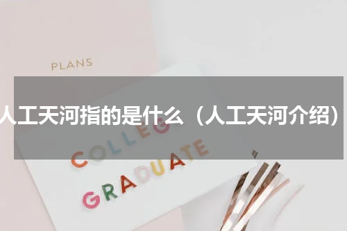 人工天河指的是什么（人工天河介绍）