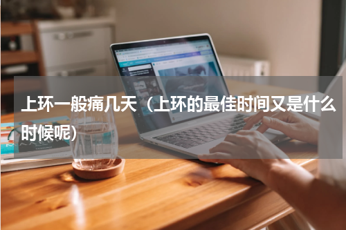 上环一般痛几天（上环的最佳时间又是什么时候呢）