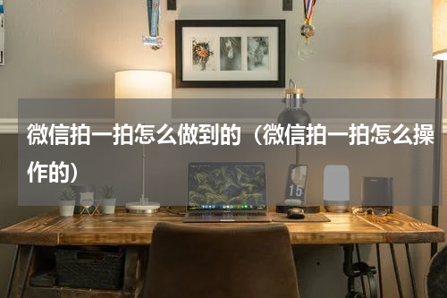 微信拍一拍怎么做到的（微信拍一拍怎么操作的）