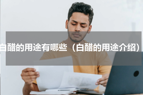 白醋的用途有哪些（白醋的用途介绍）