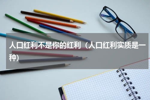 人口红利不是你的红利（人口红利实质是一种）
