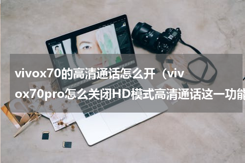 vivox70的高清通话怎么开（vivox70pro怎么关闭HD模式高清通话这一功能实用吗）