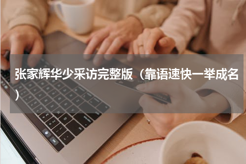 张家辉华少采访完整版（靠语速快一举成名）