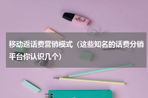 移动返话费营销模式（这些知名的话费分销平台你认识几个）