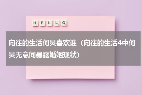 向往的生活何炅喜欢谁（向往的生活4中何炅无意间暴露婚姻现状）