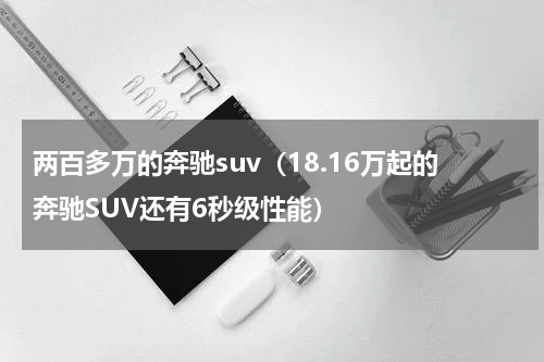两百多万的奔驰suv（18.16万起的奔驰SUV还有6秒级性能）