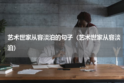 艺术世家从容淡泊的句子（艺术世家从容淡泊）