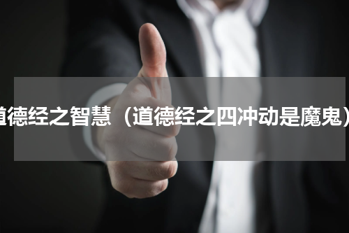 道德经之智慧（道德经之四冲动是魔鬼）