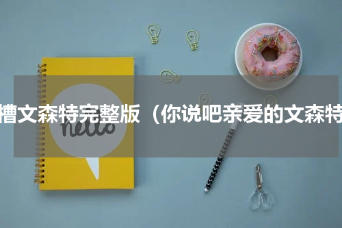 吐槽文森特完整版（你说吧亲爱的文森特）