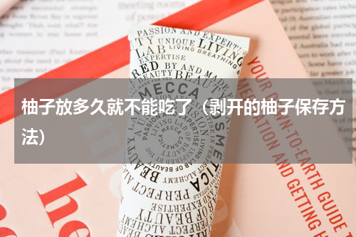 柚子放多久就不能吃了（剥开的柚子保存方法）