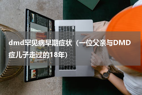 dmd罕见病早期症状（一位父亲与DMD症儿子走过的18年）