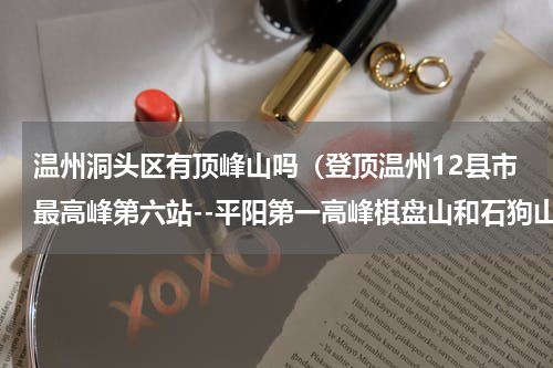 温州洞头区有顶峰山吗（登顶温州12县市最高峰第六站--平阳第一高峰棋盘山和石狗山游记）