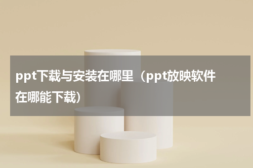 ppt下载与安装在哪里（ppt放映软件在哪能下载）