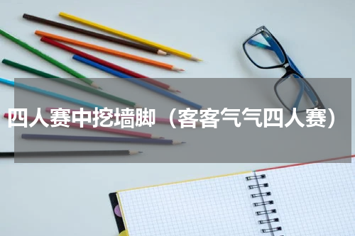 四人赛中挖墙脚（客客气气四人赛）