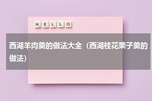 西湖羊肉羹的做法大全（西湖桂花栗子羹的做法）