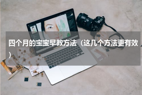 四个月的宝宝早教方法（这几个方法更有效）