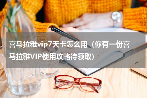 喜马拉雅vip7天卡怎么用（你有一份喜马拉雅VIP使用攻略待领取）